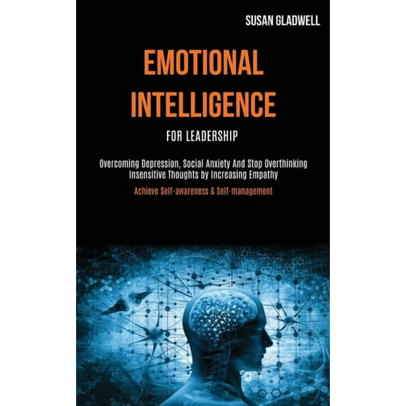 Emotional Intelligence For Leadership: Overcoming Depression, Social Anxiety And Stop Overthinking Insensitive Thoughts , (Paperback)