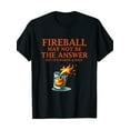 thumbnail image 3 of Fireball May Not Be The Answer...But... T-Shirt 220g 100% Cotton T-Shirt, 3 of 7