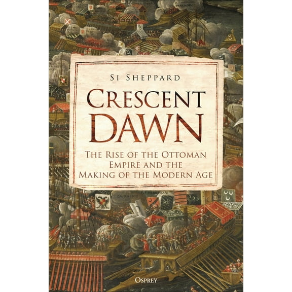 Crescent Dawn: The Rise of the Ottoman Empire and the Making of the Modern Age, (Hardcover)