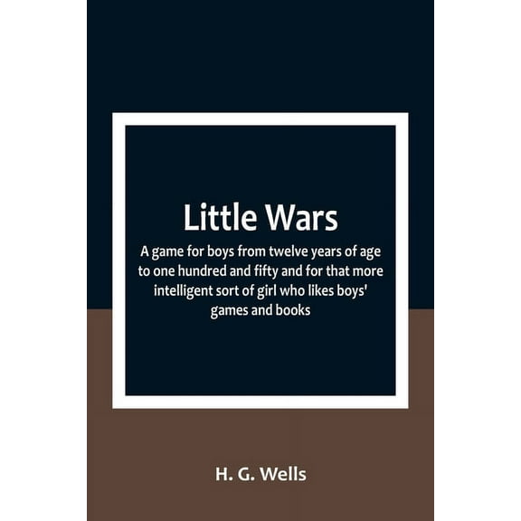 Little Wars; a game for boys from twelve years of age to one hundred and fifty and for that more intelligent sort of gir, (Paperback)