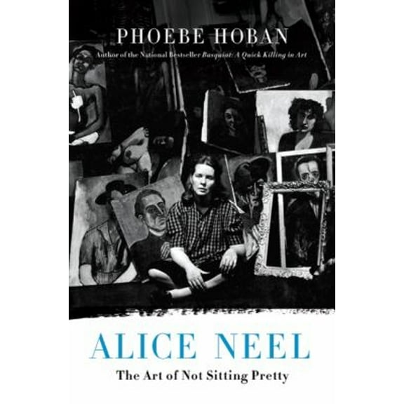 Pre-Owned Alice Neel: The Art of Not Sitting Pretty (Hardcover) 0312607482 9780312607487