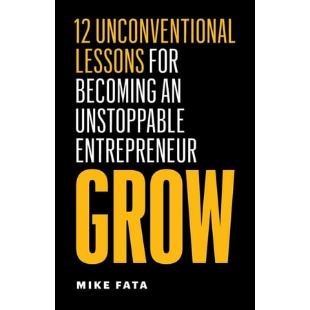 Grow : 12 Unconventional Lessons for Becoming an Unstoppable Entrepreneur (Paperback)