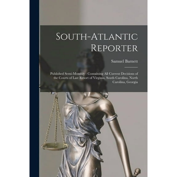 South-Atlantic Reporter: Published Semi-monthly: Containing All Current Decisions of the Courts of Last Resort of Virginia, South Carolina, North Carolina, Georgia (Paperback)
