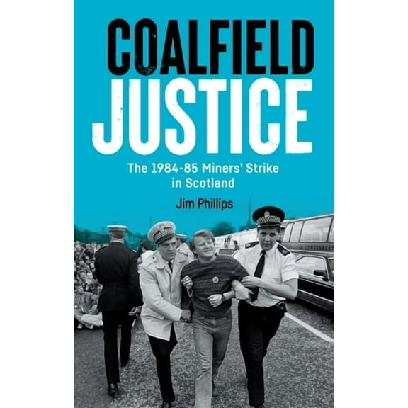 Coalfield Justice: The 1984-85 Miners' Strike in Scotland, (Paperback)
