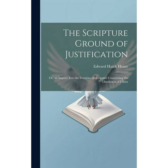 The Scripture Ground of Justification : Or, an Inquiry Into the Doctrine of Scripture Concerning the Obedience of Christ (Hardcover)
