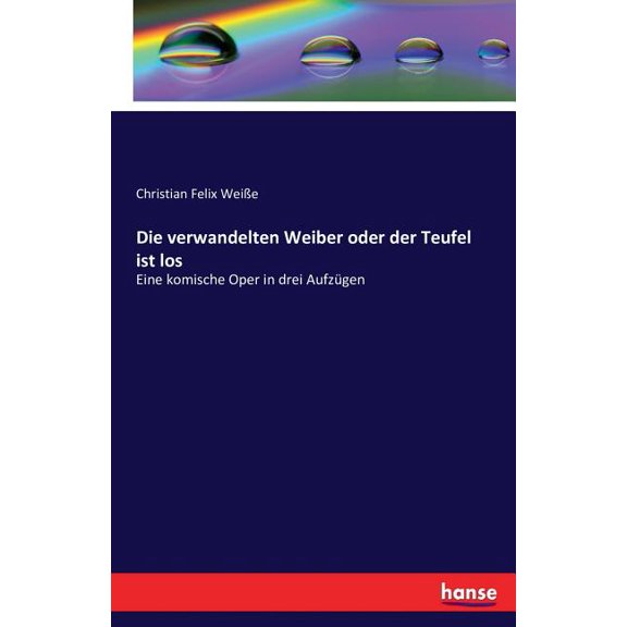 Die verwandelten Weiber oder der Teufel ist los: Eine komische Oper in drei Aufzügen, (Paperback)