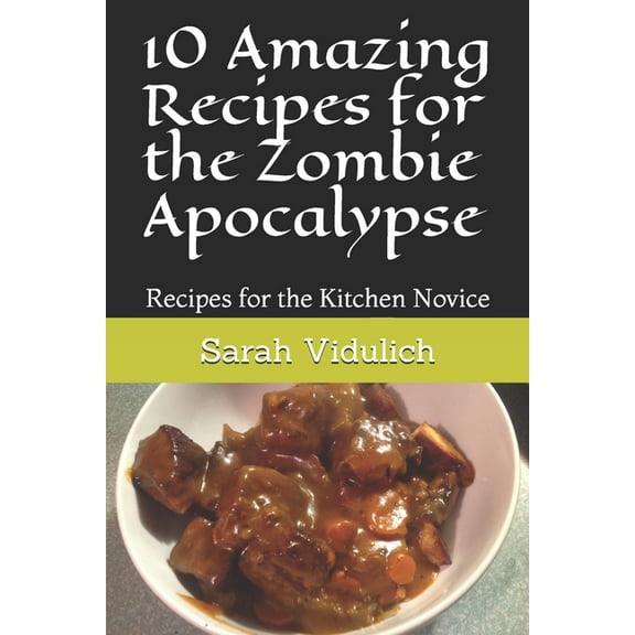 10 Amazing Recipes for the Zombie Apocalypse : Recipes for the Kitchen Novice (Paperback)