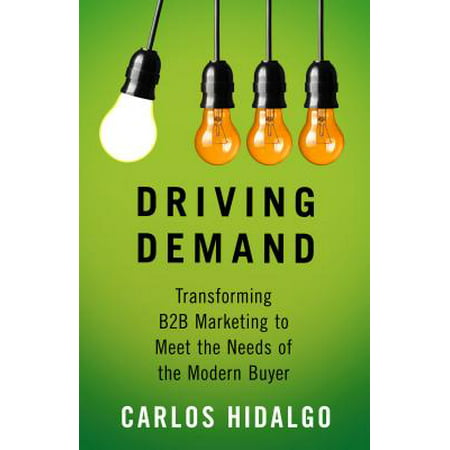 Driving Demand : Transforming B2B Marketing to Meet the Needs of the Modern