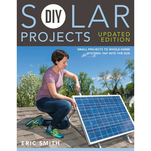 DIY Solar Projects - Updated Edition : Small Projects to Whole-Home