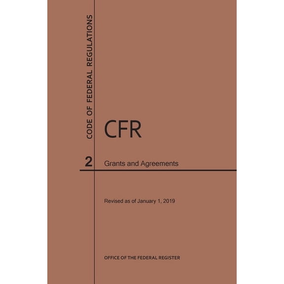 Code of Federal Regulations: Code of Federal Regulations Title 2, Grants and Agreements, 2019 (Paperback)