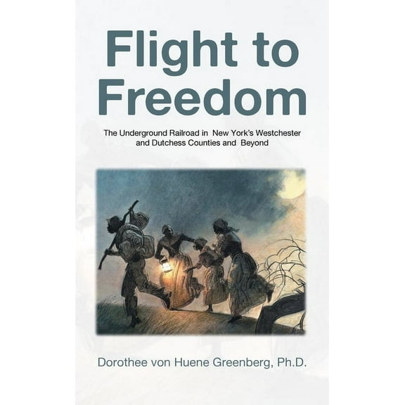 Flight to Freedom: The Underground Railroad in New York's Westchester and Dutchess Counties and Beyond, (Hardcover)