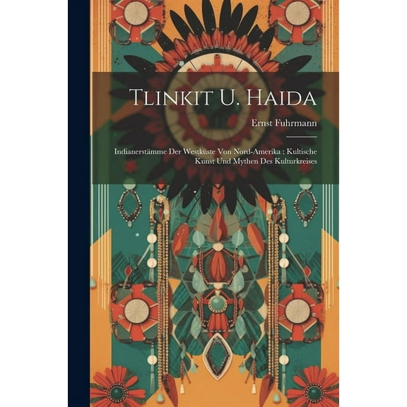 Tlinkit u. Haida: Indianerstämme der Westküste von Nord-Amerika: Kultische Kunst und Mythen des Kulturkreises (Paperback)
