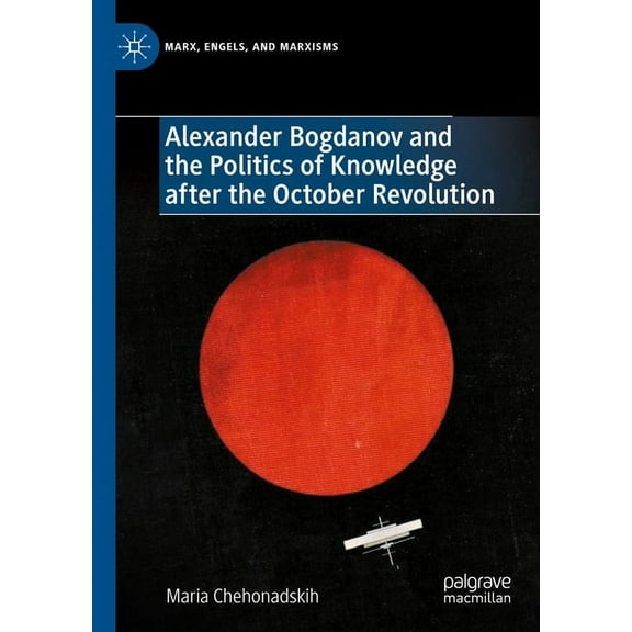 Marx, Engels, and Marxisms Alexander Bogdanov and the Politics of Knowledge After the October Revolution, (Hardcover)