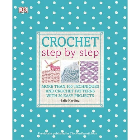 Crochet Step by Step : More Than 100 Techniques and Crochet Patterns with 20 Easy