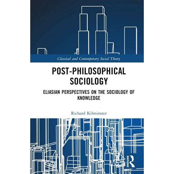 Classical and Contemporary Social Theory Post-Philosophical Sociology: Eliasian Perspectives on the Sociology of Knowledge, (Hardcover)