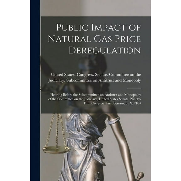 Public Impact of Natural gas Price Deregulation: Hearing Before the Subcommittee on Antitrust and Monopoloy of the Committee on the Judiciary, United States Senate, Ninety-fifth Congress, First Sessio