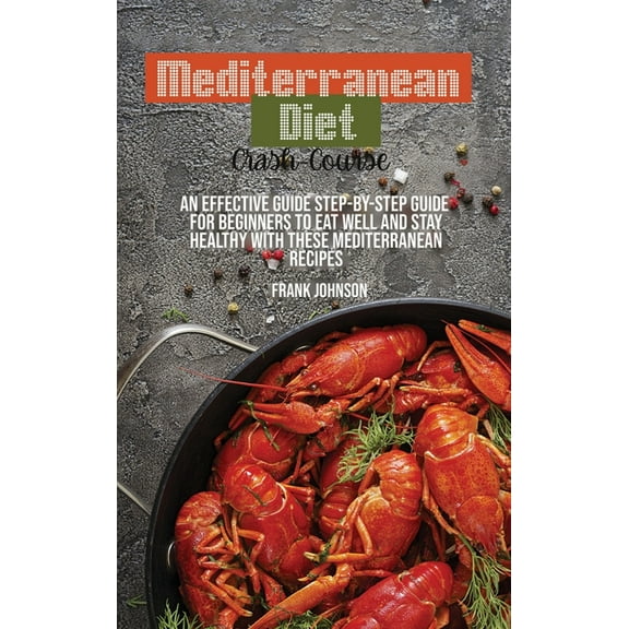 Mediterranean Diet Crash-Course : An Effective Guide Step-By-Step Guide For Beginners To Eat Well And Stay Healthy With These Mediterranean Recipes (Hardcover)