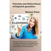 Tutorials und Online-Kurse erfolgreich gestalten : Wie Sie Webtutorials und Online-Kurse bei Udemy und anderen Kursplattformen so gestalten, dass Ihre Teilnehmer den bestmglichen Lernerfolg haben (Paperback)