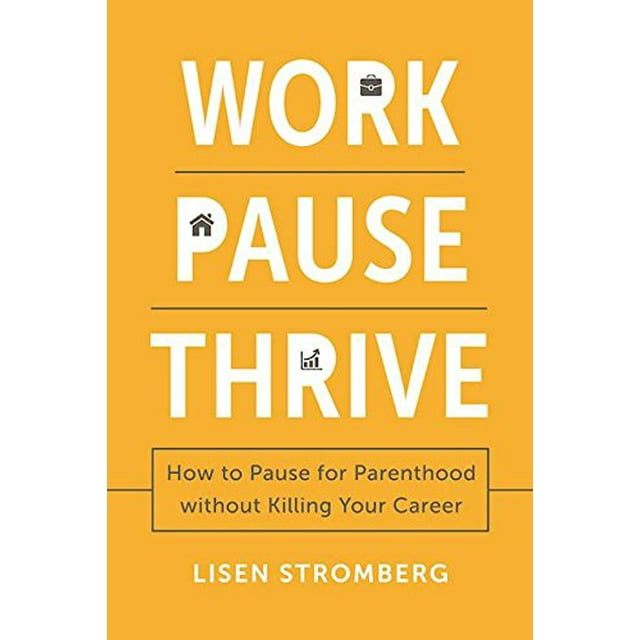 Work PAUSE Thrive: How to Pause for Parenthood Without Killing Your Career