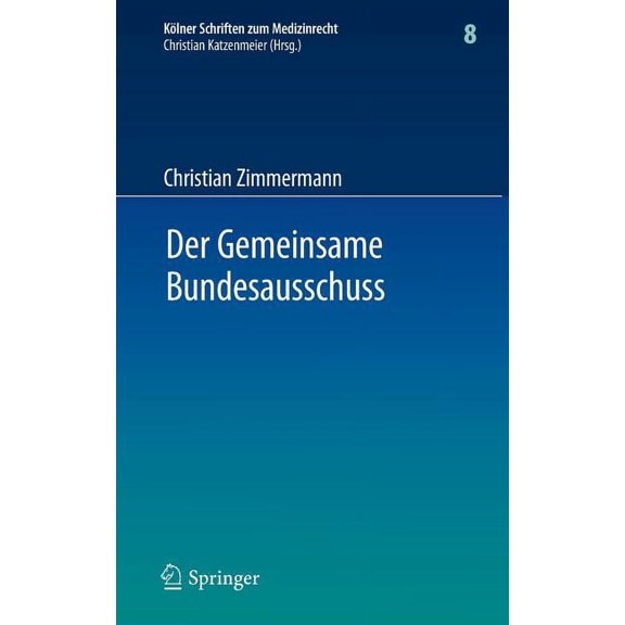 KÃ¶lner Schriften Zum Medizinrecht Der Gemeinsame Bundesausschuss: Normsetzung Durch Richtlinien Sowie Integration Neuer Untersuchungs- und Behandlungsmeth, Book 8, (Hardcover)