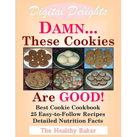 Digital Delights: DAMN...These Cookies Are GOOD! - The Best Cookie Cookbook 25 Easy-to-Follow Recipes Detailed Nutrition Facts -