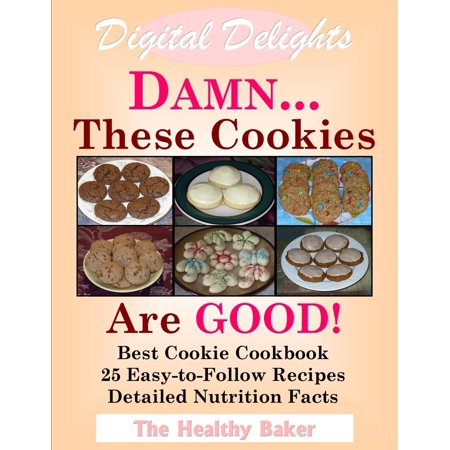Digital Delights: DAMN...These Cookies Are GOOD! - The Best Cookie Cookbook 25 Easy-to-Follow Recipes Detailed Nutrition Facts - (Best Maid Cookies Nutrition)