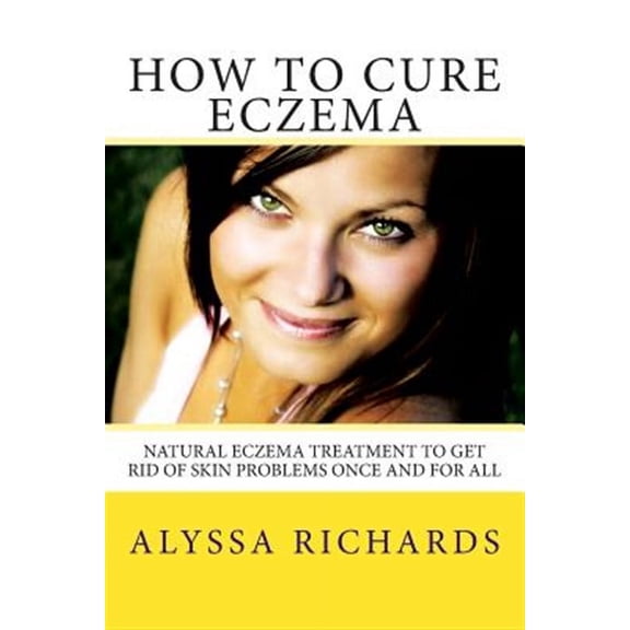 How to Cure Eczema : Natural Eczema Treatment to Get Rid of Skin Problems Once and for All