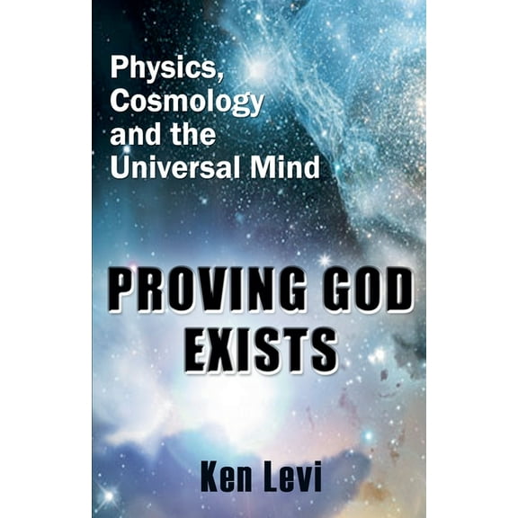 Proving God Exists: Physics, Cosmology, and the Universal Mind, (Paperback)