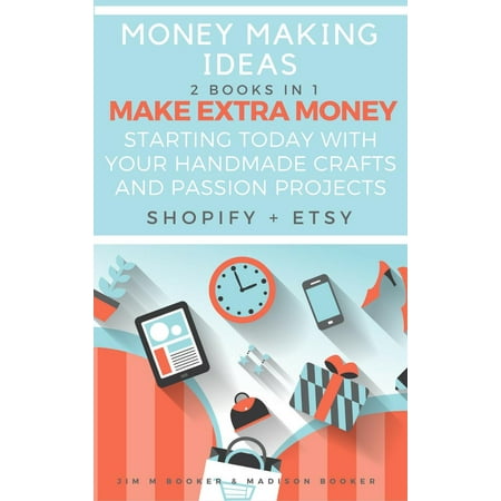 Money Making Ideas: 2 Books In 1: Make Extra Money Starting Today With Your Handmade Crafts And Passion Projects (Shopify + Etsy) -