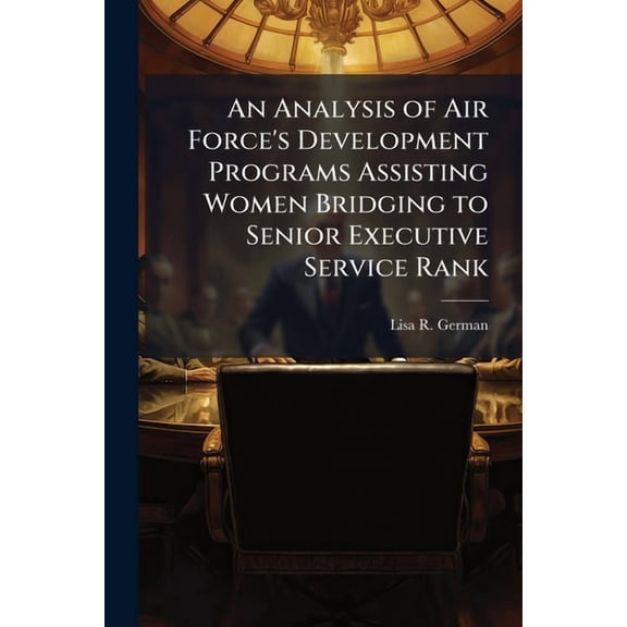 An Analysis of Air Force's Development Programs Assisting Women Bridging to Senior Executive Service Rank, (Paperback)