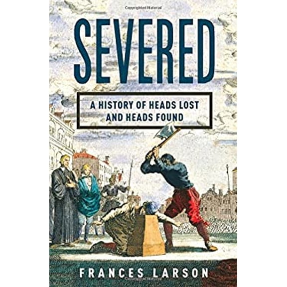 Pre-Owned Severed: A History of Heads Lost and Heads Found (Hardcover) 0871404540 9780871404541