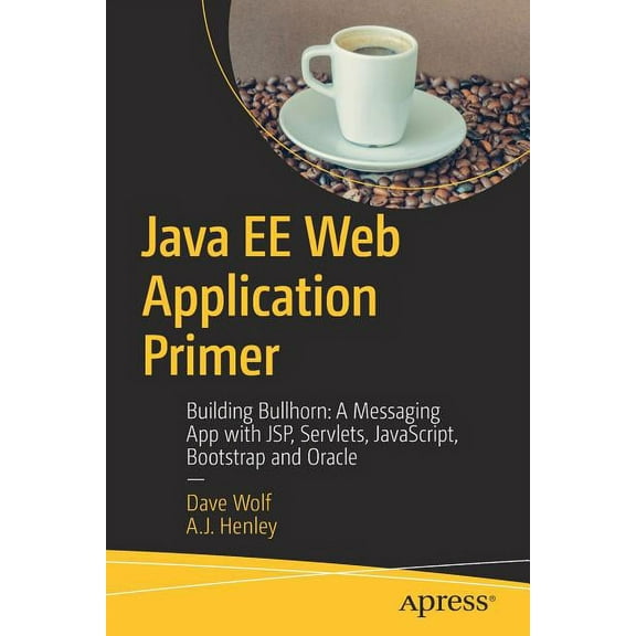 Java Ee Web Application Primer: Building Bullhorn: A Messaging App with Jsp, Servlets, Javascript, Bootstrap and Oracle, (Paperback)