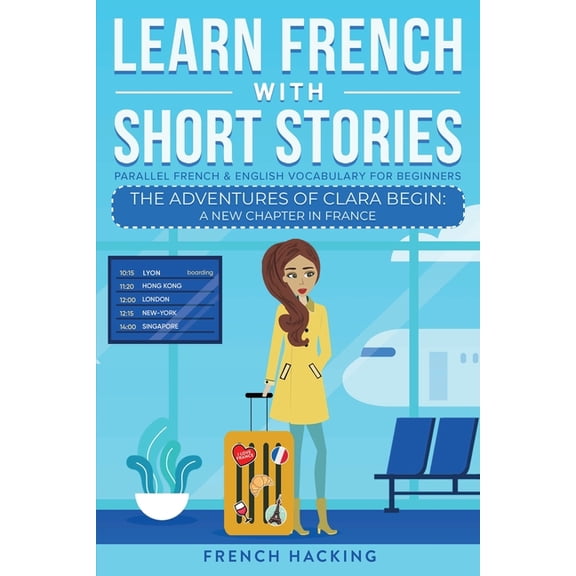 Learn French with the Adventures of Clar Learn French With Short Stories - Parallel French & English Vocabulary for Beginners. The Adventures of Clara Begin: A N, Book 1, (Paperback)