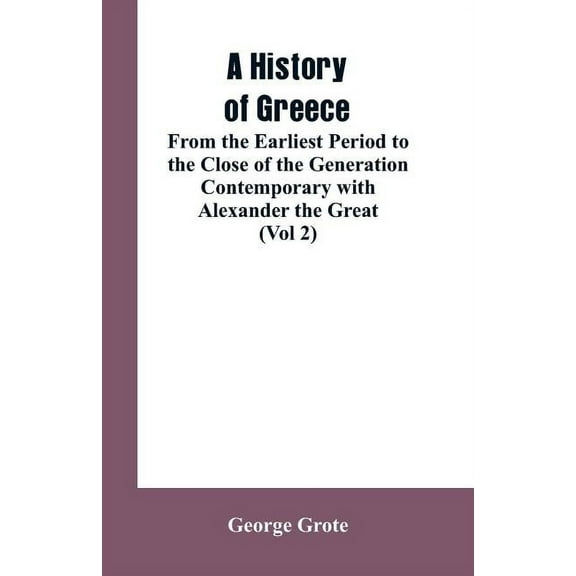 A History of Greece, From the Earliest Period to the Close of the Generation Contemporary with Alexander the Great (Vol , (Paperback)