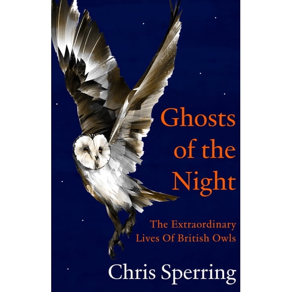 Ghosts of the Night: The Extraordinary Lives of British Owls, (Hardcover)