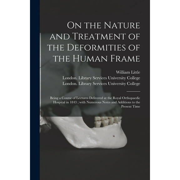 On the Nature and Treatment of the Deformities of the Human Frame [electronic Resource]: Being a Course of Lectures Delivered at the Royal Orthopaedic Hospital in 1843; With Numerous Notes and Additio
