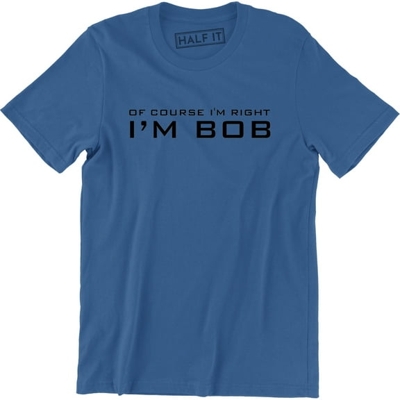 Of Course I'm Right I'm Bob Funny Adult Humor Men's T-Shirt
