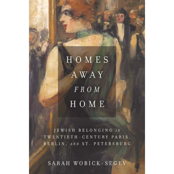 Stanford Studies in Jewish History and Culture: Homes Away from Home: Jewish Belonging in Twentieth-Century Paris, Berlin, and St. Petersburg (Hardcover)