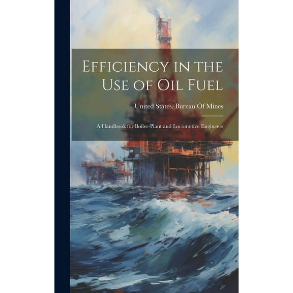 Efficiency in the Use of Oil Fuel : A Handbook for Boiler-Plant and Locomotive Engineers (Hardcover)
