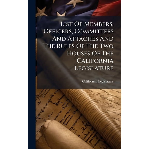 List Of Members, Officers, Committees And Attaches And The Rules Of The Two Houses Of The California Legislature, (Hardcover)