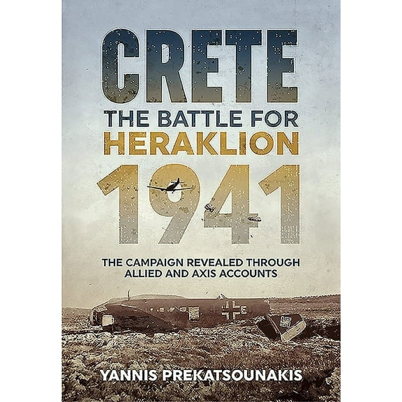 Crete. the Battle for Heraklion 1941: The Campaign Revealed Through Allied and Axis Accounts (Paperback)