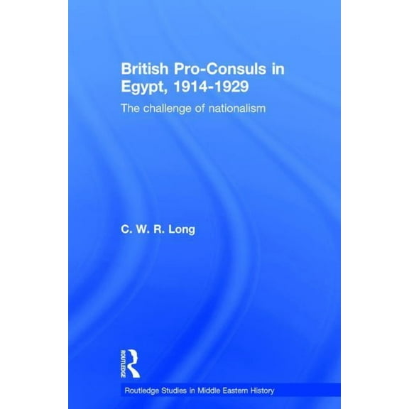 Routledge Studies in Middle Eastern Hist British Pro-Consuls in Egypt, 1914-1929: The Challenge of Nationalism, (Hardcover)