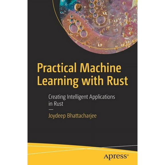 Practical Machine Learning with Rust: Creating Intelligent Applications in Rust, (Paperback)