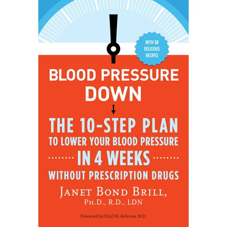 Blood Pressure Down : The 10-Step Plan to Lower Your Blood Pressure in 4 Weeks--Without Prescription (The Best Blood Pressure Medicine To Take)