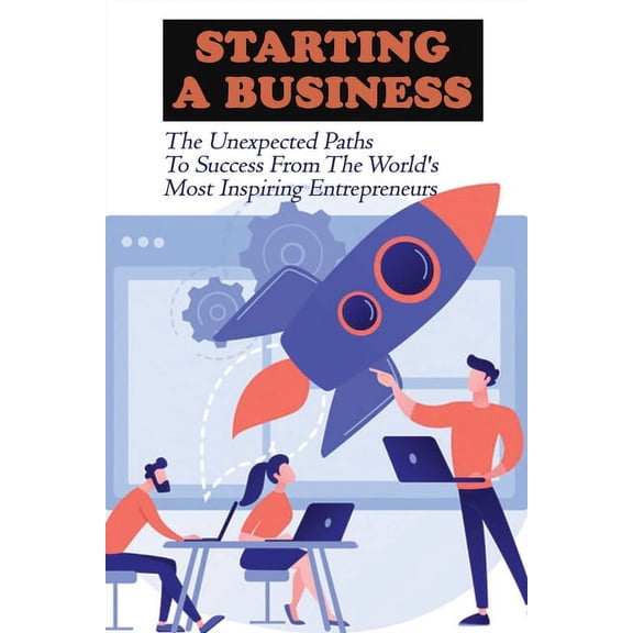 Starting A Business: The Unexpected Paths To Success From The World's Most Inspiring Entrepreneurs: Introduction To Entr, (Paperback)