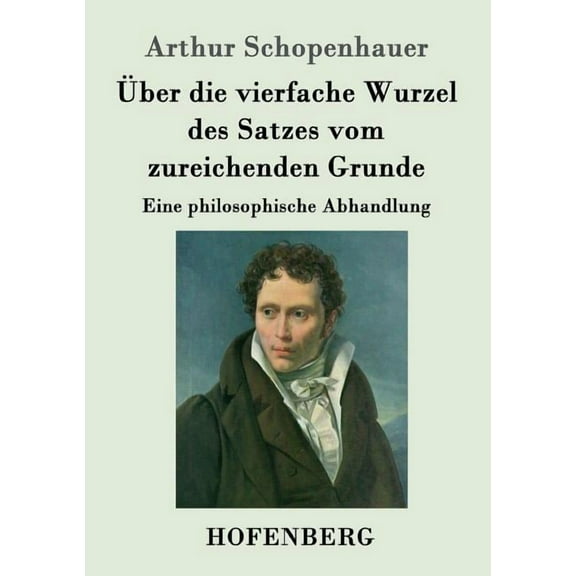 Über die vierfache Wurzel des Satzes vom zureichenden Grunde : Eine philosophische Abhandlung (Paperback)