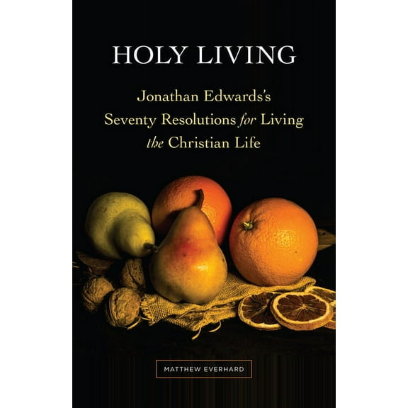 Holy Living: Jonathan Edwards's Seventy Resolutions for Living the Christian Life, (Paperback)