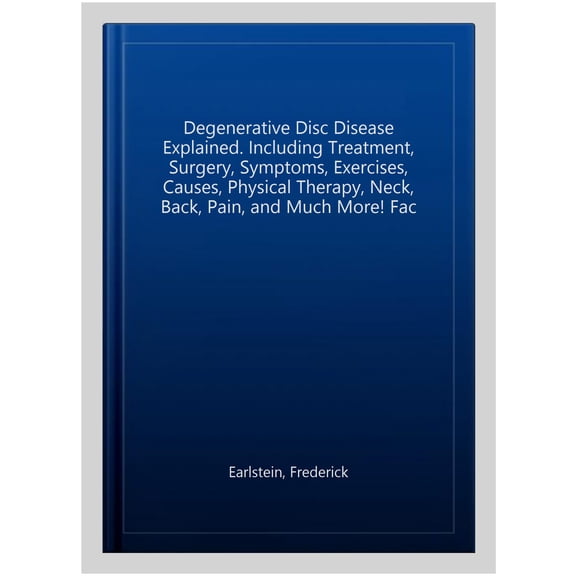 Pre-Owned Degenerative Disc Disease Explained. Including Treatment, Surgery, Symptoms, Exercises, Causes, Physical Therapy, Neck, Back, Pain, and Much More! Fac (Paperback) 0989658481 9780989658485