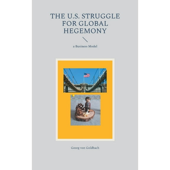 The U.S. Struggle for Global Hegemony: a Business Model, (Paperback)