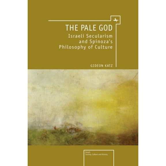 Israel: Society, Culture, and History The Pale God: Israeli Secularism and Spinoza's Philosophy of Culture, (Hardcover)